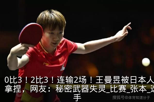 0比3！2比3！连输2场！王曼昱被日本人拿捏，网友：秘密武器失灵_比赛_张本_选手