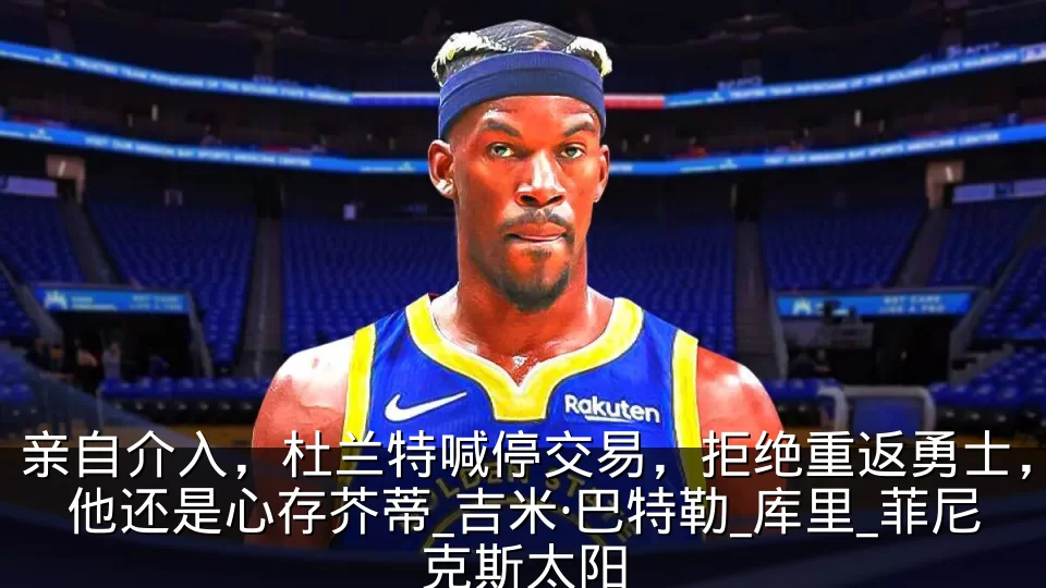 亲自介入，杜兰特喊停交易，拒绝重返勇士，他还是心存芥蒂_吉米·巴特勒_库里_菲尼克斯太阳
