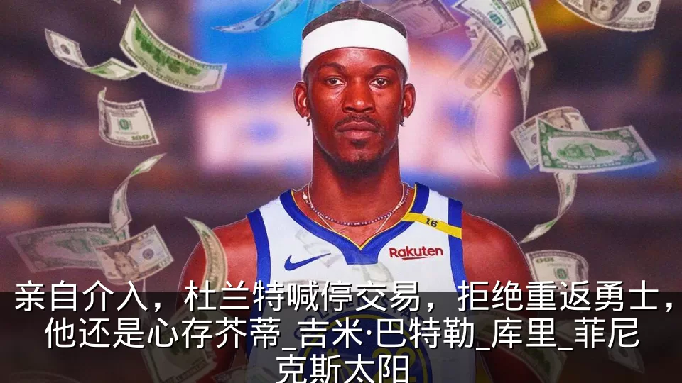 亲自介入，杜兰特喊停交易，拒绝重返勇士，他还是心存芥蒂_吉米·巴特勒_库里_菲尼克斯太阳